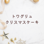 【2025年版】トワグリュ クリスマスケーキの値段は？評判・詰め合わせ・ホールケーキまで徹底解説
